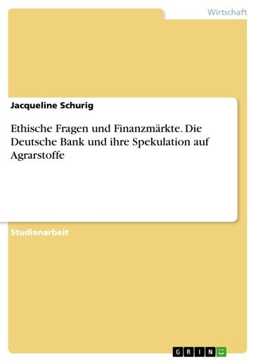 Ethische Fragen und Finanzmärkte. Die Deutsche Bank und ihre Spekulation auf Agrarstoffe - Jacqueline Schurig