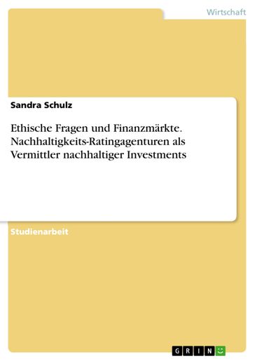 Ethische Fragen und Finanzmärkte. Nachhaltigkeits-Ratingagenturen als Vermittler nachhaltiger Investments - Sandra Schulz