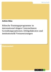 Ethische Trainingsprogramme in international tätigen Unternehmen: Gestaltungsoptionen, Erfolgsfaktoren und institutionelle Voraussetzungen