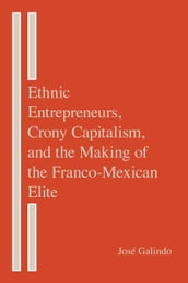 Ethnic Entrepreneurs, Crony Capitalism, and the Making of the Franco-Mexican Elite