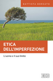 Etica dell imperfezione. L uomo e il suo limite