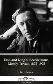 Eton and King s Recollections, Mostly Trivial, 1875-1925 by M. R. James - Delphi Classics (Illustrated)