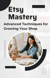 Etsy Mastery: Advanced Techniques for Growing Your Shop