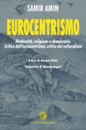 Eurocentrismo. Modernità, religione e democrazia. Critica dell eurocentrismo, critica dei culturalismi