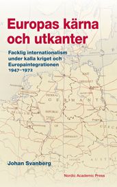 Europas kärna och utkanter : Facklig internationalism under kalla kriget och Europaintegrationen 19471972