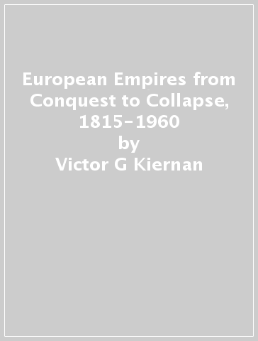 European Empires from Conquest to Collapse, 1815-1960 - Victor G Kiernan