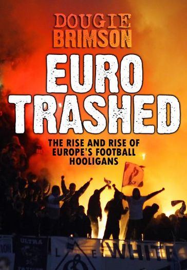 Eurotrashed: The Rise and Rise of Europe's Football Hooligans - Dougie Brimson