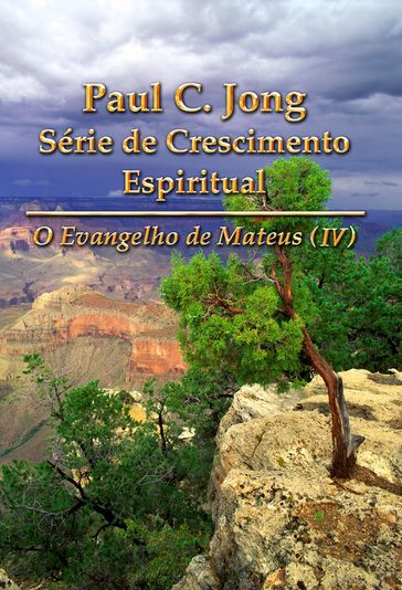 O Evangelho de Mateus (IV) - Paul C. Jong Série de Crescimento Espiritual - Paul C. Jong