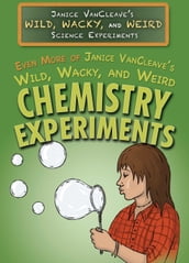 Even More of Janice VanCleave s Wild, Wacky, and Weird Chemistry Experiments