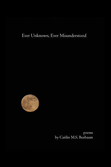 Ever Unknown, Ever Misunderstood - Caitlin M.S. Buxbaum