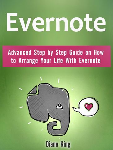 Evernote: Advanced Step by Step Guide on How to Arrange Your Life With Evernote - Diane King