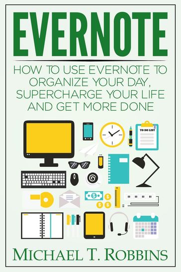 Evernote: How to Use Evernote to Organize Your Day, Supercharge Your Life and Get More Done - Michael T. Robbins