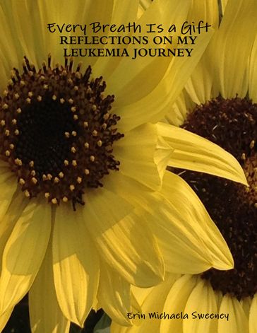Every Breath Is a Gift: Reflections On My Leukemia Journey - Erin Michaela Sweeney