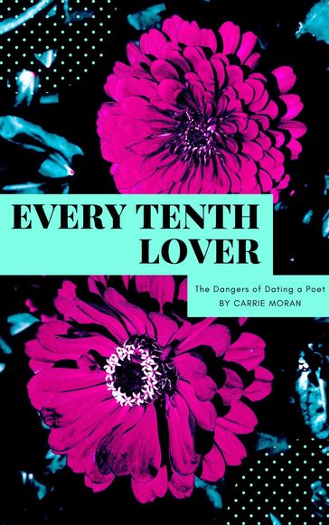 Every Tenth Lover: The Dangers of Dating a Poet - Carrie Moran