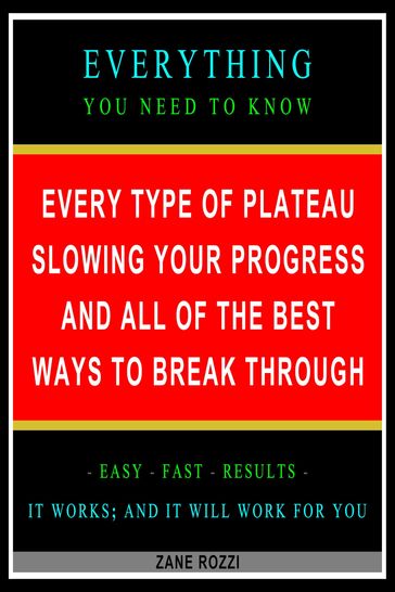 Every Type of Plateau Slowing Your Progress and All of the Best Ways to Break Through: Everything You Need to Know - Easy Fast Results - It Works; and It Will Work for You - Zane Rozzi