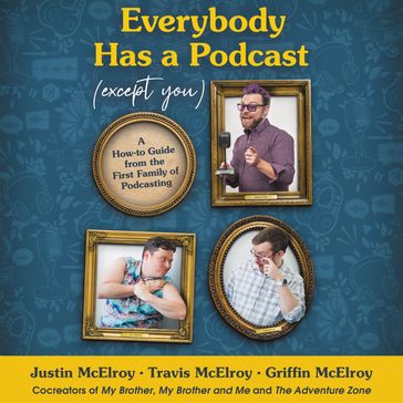 Everybody Has a Podcast (Except You) - Justin McElroy - Travis McElroy - Griffin McElroy