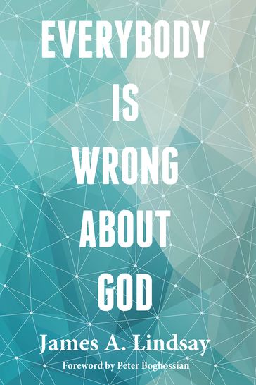 Everybody Is Wrong About God - James A. Lindsay - Peter Boghossian