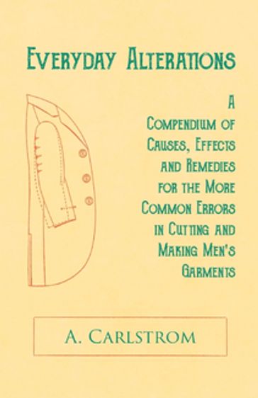 Everyday Alterations - A Compendium of Causes, Effects and Remedies for the More Common Errors in Cutting and Making Men's Garments - A. Carlstrom