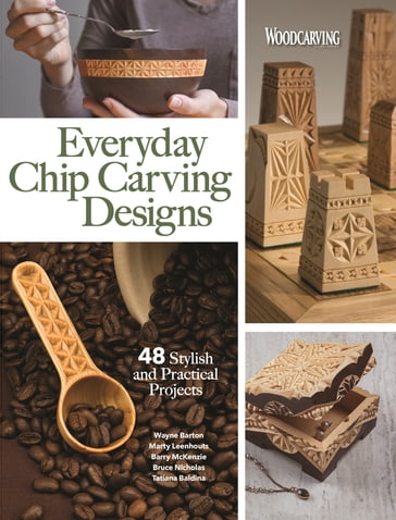 Everyday Chip Carving Designs - Amy Costello - Barry McKenzie - Ben Mayfield - Nicholas Bruce - Charlene Lynum - Editors of Woodcarving Illustrated