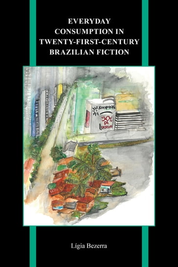 Everyday Consumption in Twenty-First-Century Brazilian Fiction - Lígia Bezerra