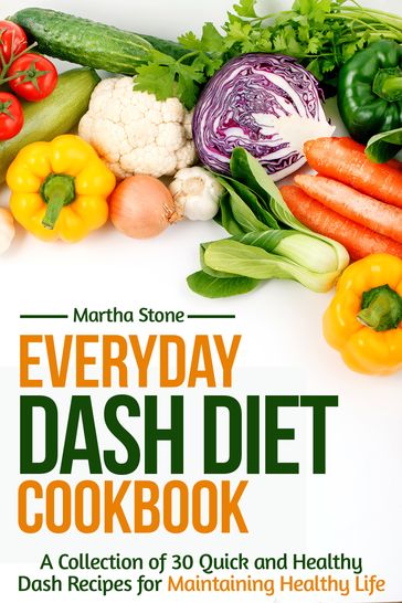 Everyday Dash Diet Cookbook: A Collection of 30 Quick and Healthy Dash Recipes for Maintaining Healthy Life - Martha Stone