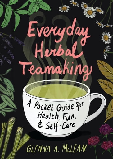 Everyday Herbal Teamaking: A Pocket Guide for Health, Fun, and Self-Care - Glenna A. McLean