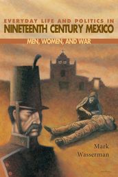 Everyday Life and Politics in Nineteenth Century Mexico