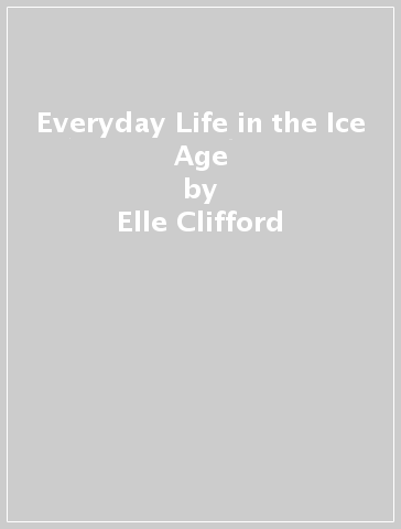 Everyday Life in the Ice Age - Elle Clifford - Paul Bahn