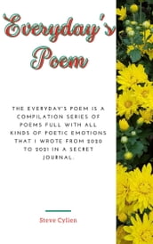 Everyday s Poem: The Everyday s Poem Is A Compilation Series of Poems Full With All Kinds of Poetic Emotions That I Wrote From 2020 to 2021 In A Secret Journal. Volume 1