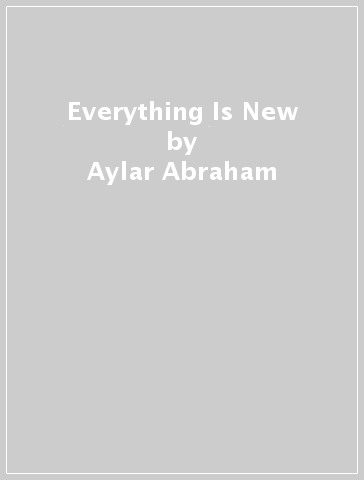 Everything Is New - Aylar Abraham