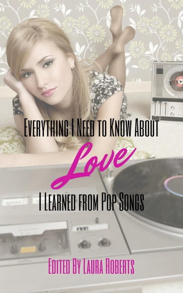 Everything I Need to Know About Love I Learned From Pop Songs - Adrian Ernesto Cepeda - Barney Harper - Cassie Newell - Dani J. Caile - Dave Thome - Don Kingfisher Campbell - Polo Lonergan - Rebecca Ayers - Sally Basmajian - Susan Tepper - Susanna Donato - Terry Barr - Wendy Kennar