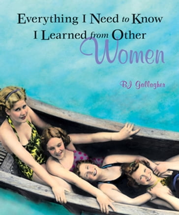 Everything I Need to Know I Learned from Other Women - B.J. Gallagher