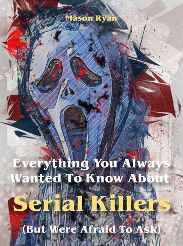 Everything You Always Wanted To Know About Serial Killers (But Were Afraid To Ask) - Mason Ryan