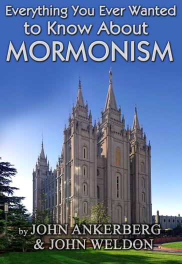 Everything You Ever Wanted to Know About Mormonism - John Ankerberg - John G. Weldon
