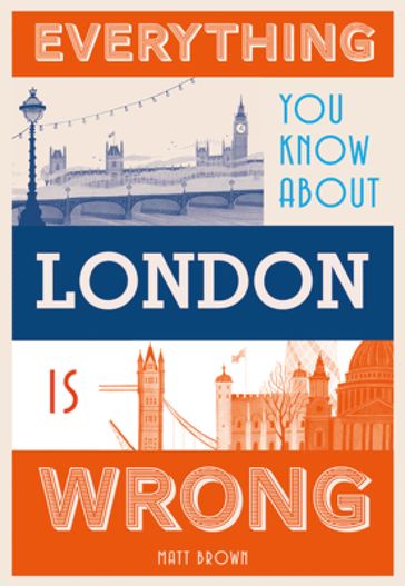 Everything You Know About London is Wrong - Matt Brown