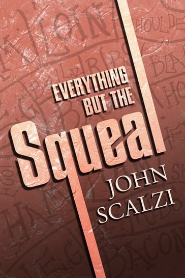 Everything but the Squeal - John Scalzi