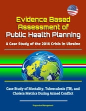 Evidence Based Assessment of Public Health Planning: A Case Study of the 2014 Crisis in Ukraine - Case Study of Mortality, Tuberculosis (TB), and Cholera Metrics During Armed Conflict