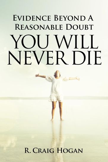 Evidence Beyond a Reasonable Doubt You Will Never Die - R. Craig Hogan