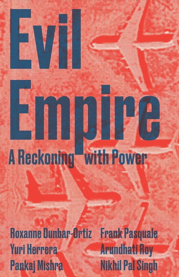 Evil Empire - Adom Getachew - Roy Arundhati - Avni Sejpal - Frank Pasquale - Jeanne Morefield - Lisa Dillman - Marisol LeBron - Mark Bould - Maximillian Alvarez - Michael Kimmage - Nikhil Pal Singh - Pankaj Mishra - Roxanne Dunbar-Ortiz - Stuart Schrader - Wajahat Ali - Yuri Herrera