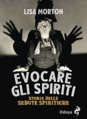 Evocare gli spiriti. Storia delle sedute spiritiche