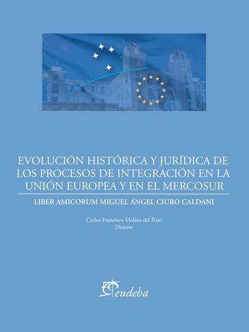 Evolución histórica y jurídica de los procesos de integración de la Unión Europea y el Mercosur - Carlos Francisco Molina del Pozo