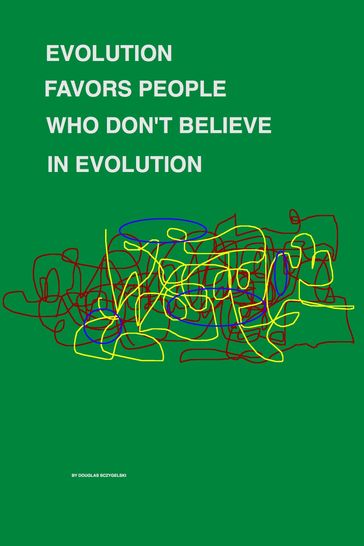 Evolution Favors People Who Don't Believe in Evolution - Douglas Sczygelski
