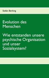 Evolution des Menschen. Wie entstanden unsere psychische Organisation und unser Sozialsystem?
