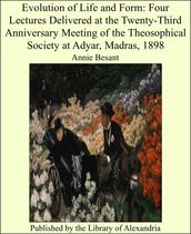 Evolution of Life and Form: Four Lectures Delivered at the Twenty-Third Anniversary Meeting of the Theosophical Society at Adyar, Madras, 1898