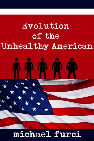 Evolution of the Unhealthy American - Michael Furci
