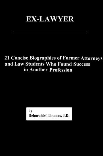 Ex-Lawyer: 21 Concise Biographies of Former Attorneys and Law Students Who Found Success in Another Profession - Deborah Thomas