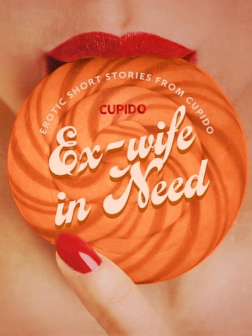 Ex-wife in Need - and Other Erotic Short Stories from Cupido - Cupido