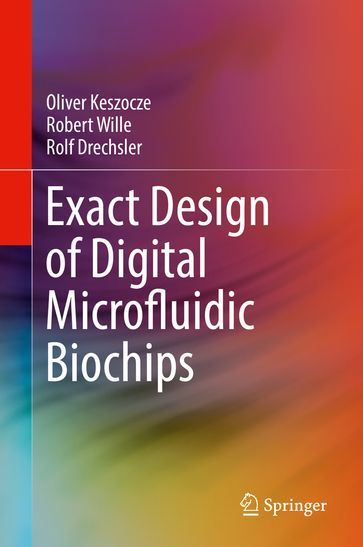 Exact Design of Digital Microfluidic Biochips - Oliver Keszocze - Robert Wille - Rolf Drechsler