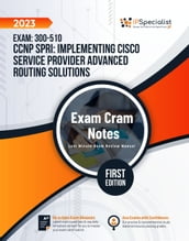 Exam: 300-510: CCNP SPRI: Implementing Cisco Service Provider Advanced Routing Solutions - Exam Cram Notes: First Edition - 2023