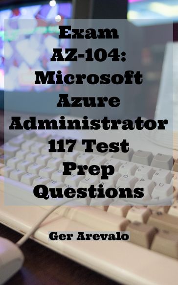 Exam AZ-104: Microsoft Azure Administrator 117 Test Prep Questions - Ger Arevalo